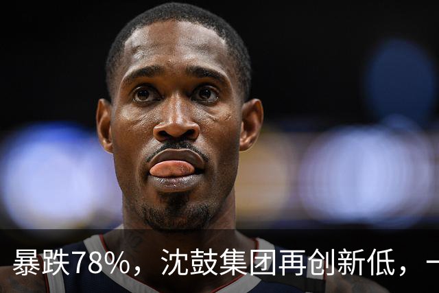 暴跌78%，沈鼓集团再创新低，一个月从82跌到了18！